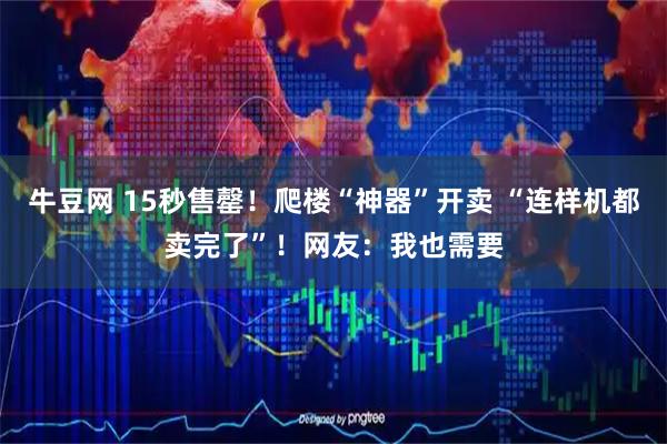 牛豆网 15秒售罄！爬楼“神器”开卖 “连样机都卖完了”！网友：我也需要