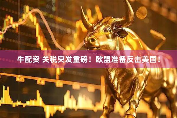 牛配资 关税突发重磅！欧盟准备反击美国！