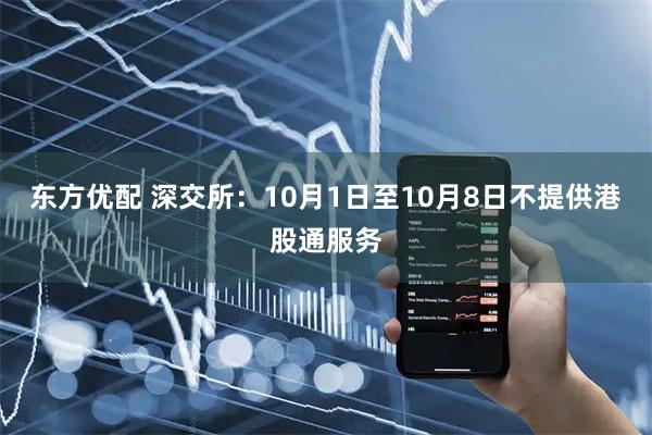 东方优配 深交所：10月1日至10月8日不提供港股通服务