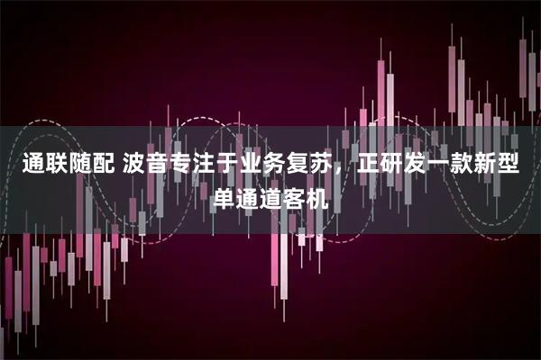 通联随配 波音专注于业务复苏，正研发一款新型单通道客机