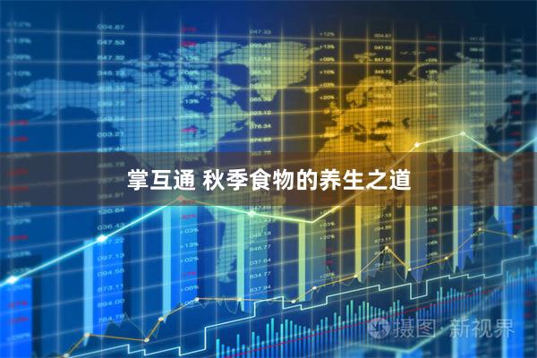 掌互通 秋季食物的养生之道