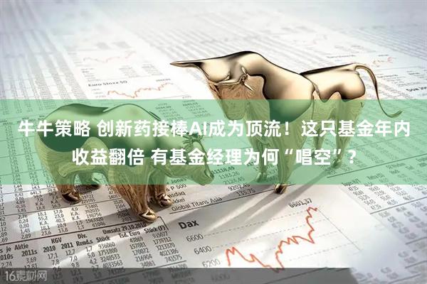 牛牛策略 创新药接棒AI成为顶流！这只基金年内收益翻倍 有基金经理为何“唱空”？