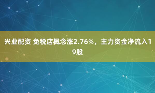 兴业配资 免税店概念涨2.76%，主力资金净流入19股