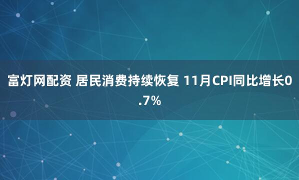 富灯网配资 居民消费持续恢复 11月CPI同比增长0.7%