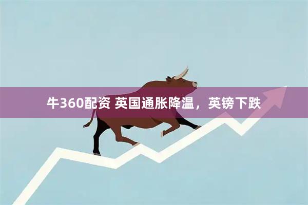 牛360配资 英国通胀降温，英镑下跌