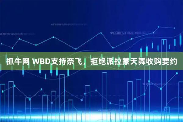 抓牛网 WBD支持奈飞，拒绝派拉蒙天舞收购要约