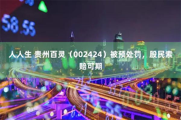 人人生 贵州百灵（002424）被预处罚，股民索赔可期
