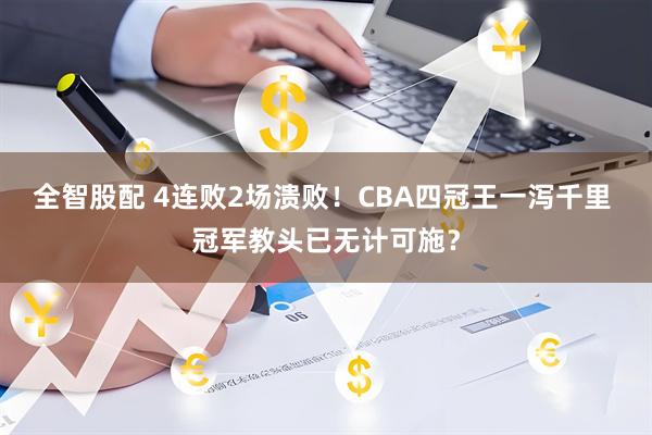 全智股配 4连败2场溃败！CBA四冠王一泻千里 冠军教头已无计可施？