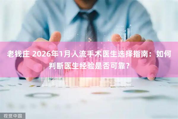 老钱庄 2026年1月人流手术医生选择指南：如何判断医生经验是否可靠？
