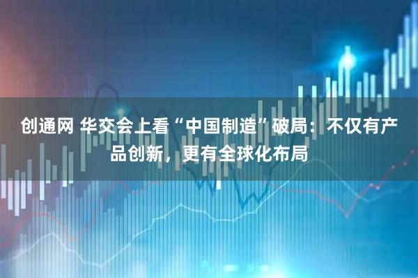 创通网 华交会上看“中国制造”破局：不仅有产品创新，更有全球化布局