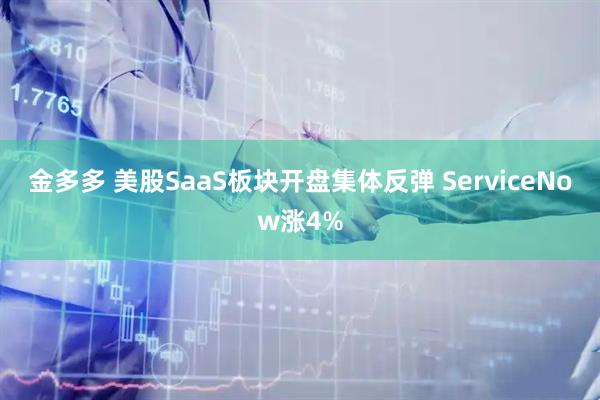 金多多 美股SaaS板块开盘集体反弹 ServiceNow涨4%