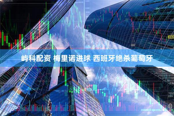屿科配资 梅里诺进球 西班牙绝杀葡萄牙