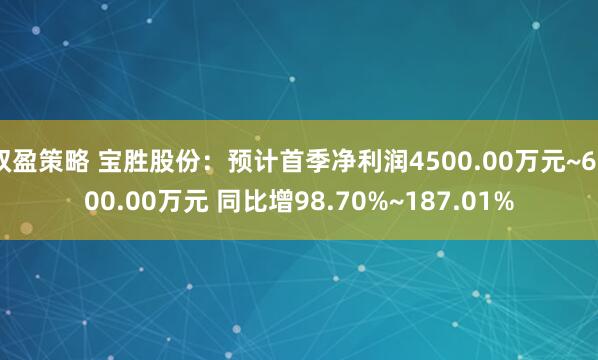 双盈策略 宝胜股份：预计首季净利润4500.00万元~6500.00万元 同比增98.70%~187.01%